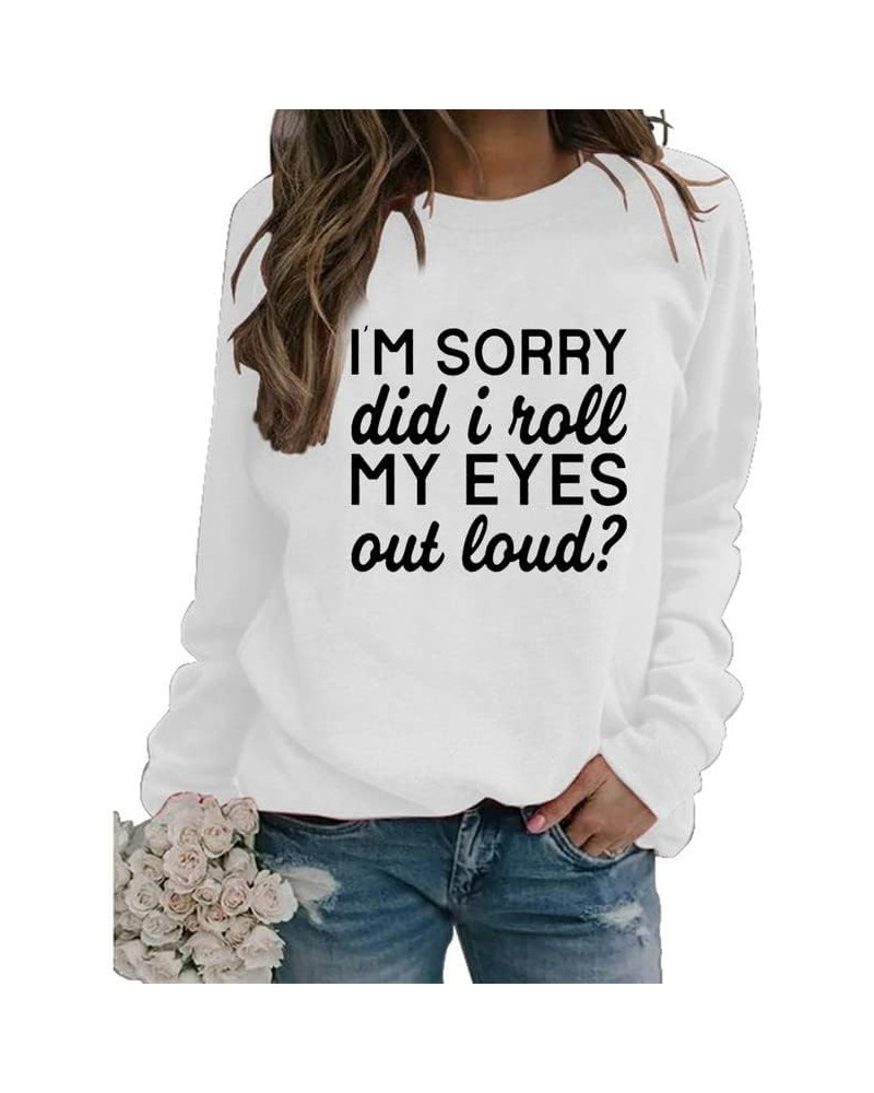 Womens Sarcastic Crewneck Sweatshirt I'm Sorry Did I Just Roll My Eyes Out Loud Funny Graphic Sweatshirt Pullovers White $14....